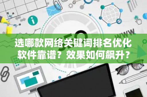 选哪款网络关键词排名优化软件靠谱？效果如何飙升？