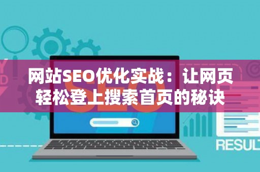网站SEO优化实战：让网页轻松登上搜索首页的秘诀